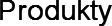Produkty